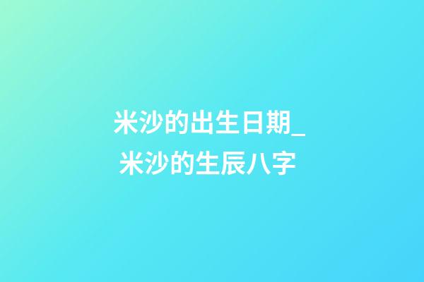米沙的出生日期_  米沙的生辰八字